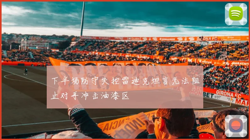 下半场防守失控雷迪克坦言无法阻止对手冲击油漆区