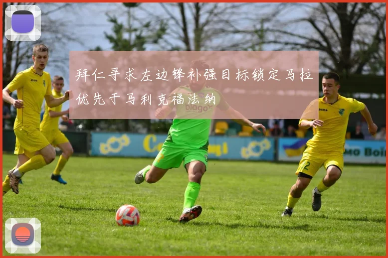 拜仁寻求左边锋补强目标锁定马拉优先于马利克福法纳