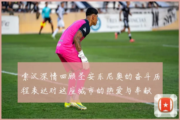 索汉深情回顾圣安东尼奥的奋斗历程表达对这座城市的热爱与奉献