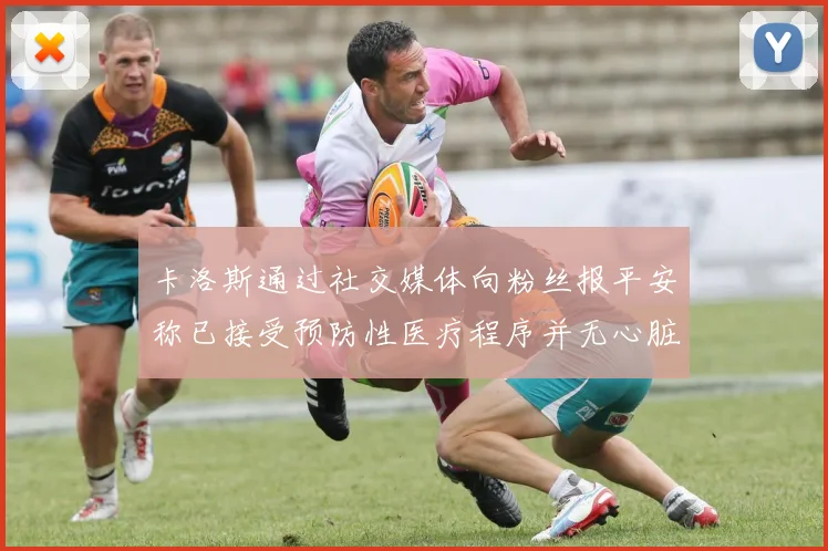 卡洛斯通过社交媒体向粉丝报平安称已接受预防性医疗程序并无心脏病发作