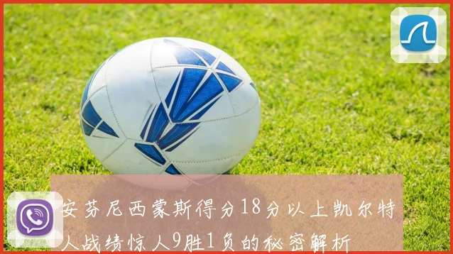 安芬尼西蒙斯得分18分以上凯尔特人战绩惊人9胜1负的秘密解析