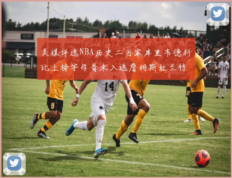 美媒评选NBA历史二当家库里韦德科比上榜字母哥未入选詹姆斯杜兰特共创辉煌