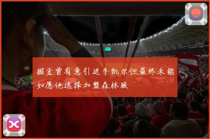 掘金曾有意引进李凯尔但最终未能如愿他选择加盟森林狼