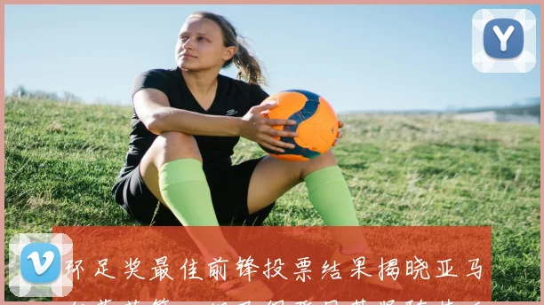 环足奖最佳前锋投票结果揭晓亚马尔荣获第一姆巴佩登贝莱紧随其后