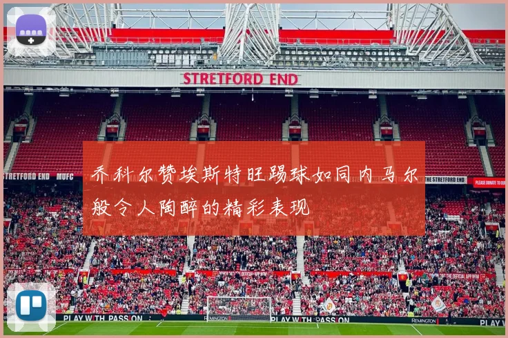 乔科尔赞埃斯特旺踢球如同内马尔般令人陶醉的精彩表现