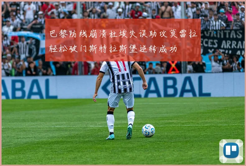 巴黎防线崩溃杜埃失误助攻莫雷拉轻松破门斯特拉斯堡逆转成功