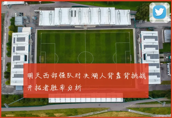 明天西部强队对决湖人背靠背挑战开拓者胜率分析