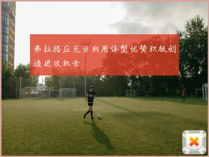 弗拉格应充分利用体型优势积极创造进攻机会