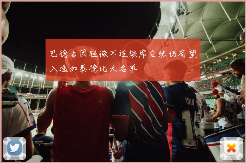 巴德吉因轻微不适缺席合练仍有望入选加泰德比大名单