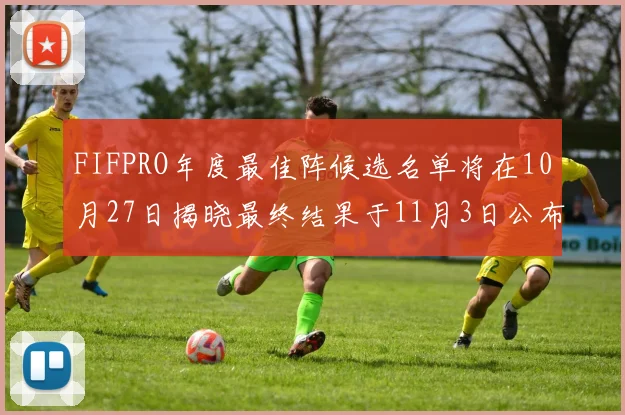 FIFPRO年度最佳阵候选名单将在10月27日揭晓最终结果于11月3日公布