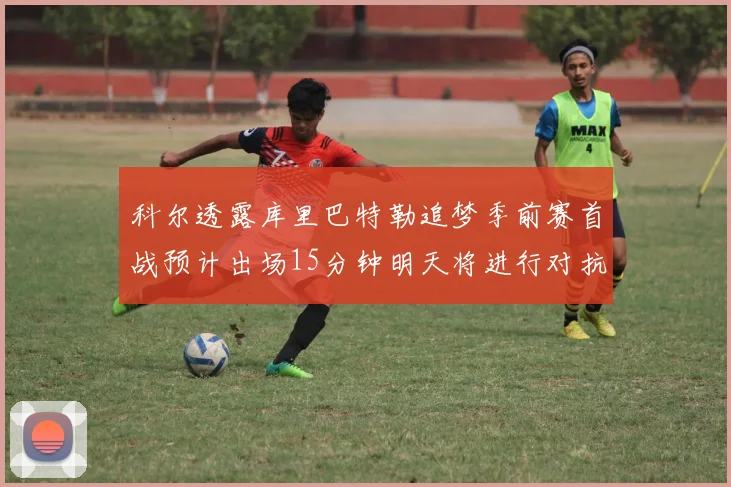 科尔透露库里巴特勒追梦季前赛首战预计出场15分钟明天将进行对抗训练