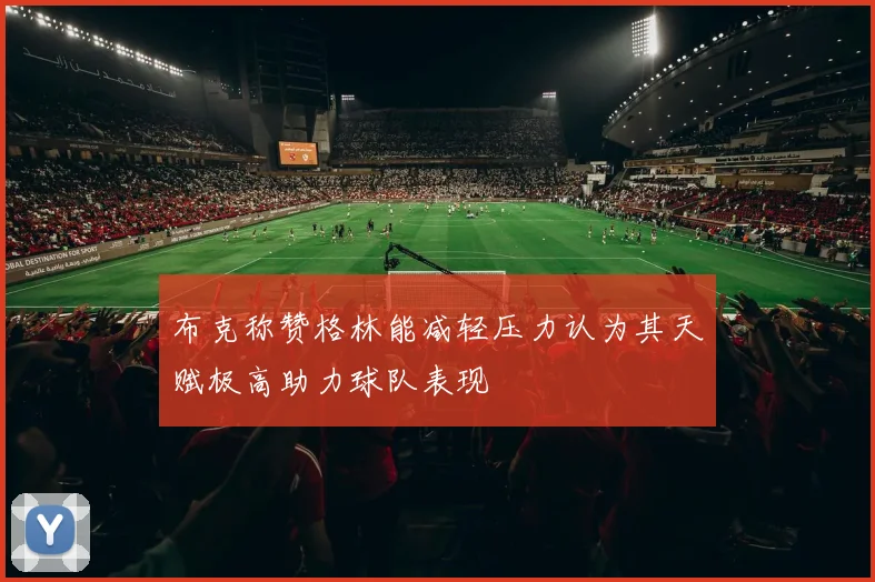 布克称赞格林能减轻压力认为其天赋极高助力球队表现