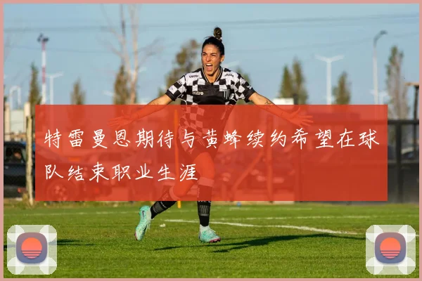 特雷曼恩期待与黄蜂续约希望在球队结束职业生涯