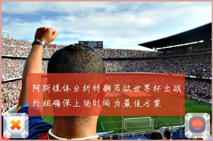 阿斯媒体分析特狮若欲世界杯出战外租确保上场时间为最佳方案